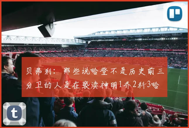 贝弗利：那些说哈登不是历史前三分卫的人是在亵渎神明1乔2科3哈