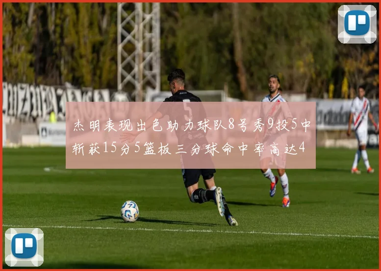 杰明表现出色助力球队8号秀9投5中斩获15分5篮板三分球命中率高达43