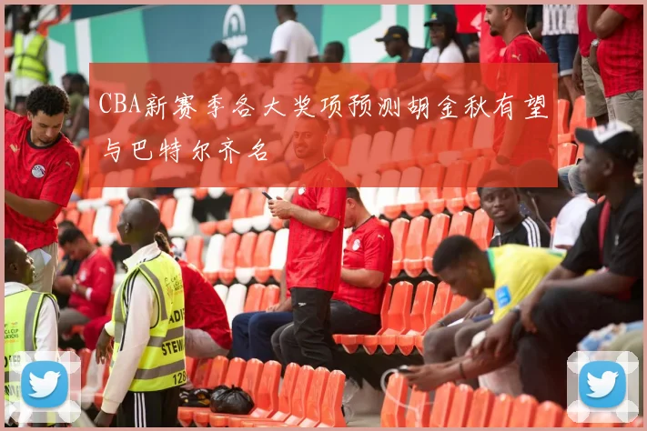 CBA新赛季各大奖项预测胡金秋有望与巴特尔齐名