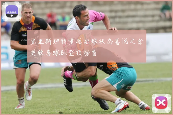 克里斯坦特重返进球状态喜悦之余更欣喜球队登顶榜首