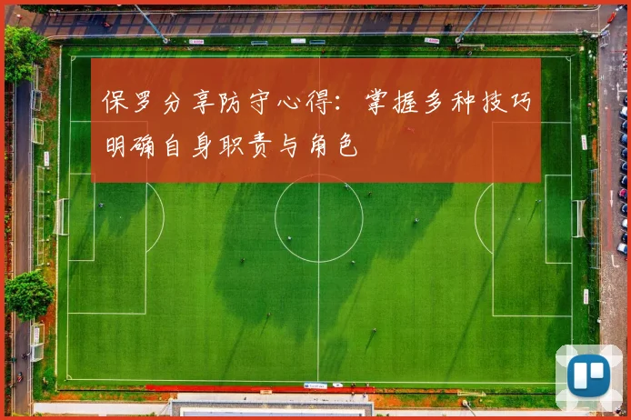 保罗分享防守心得：掌握多种技巧明确自身职责与角色