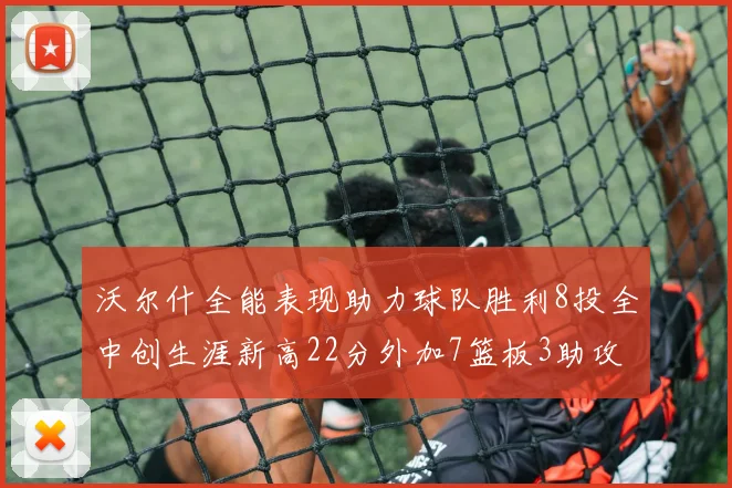 沃尔什全能表现助力球队胜利8投全中创生涯新高22分外加7篮板3助攻