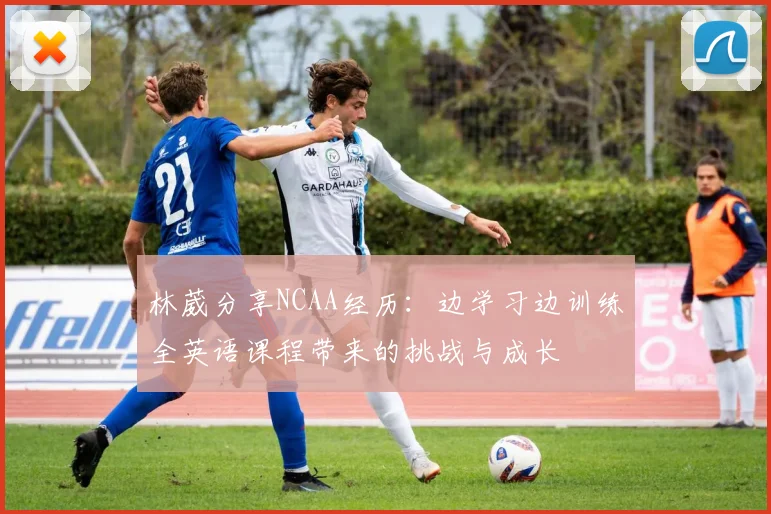 林葳分享NCAA经历：边学习边训练全英语课程带来的挑战与成长