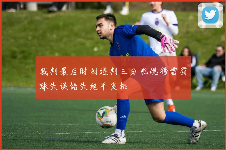 裁判最后时刻连判三分犯规穆雷罚球失误错失绝平良机