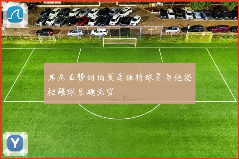 库尼亚赞姆伯莫是独特球员与他搭档踢球乐趣无穷