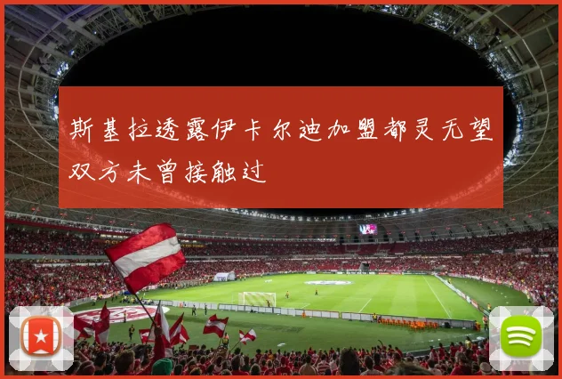 斯基拉透露伊卡尔迪加盟都灵无望双方未曾接触过
