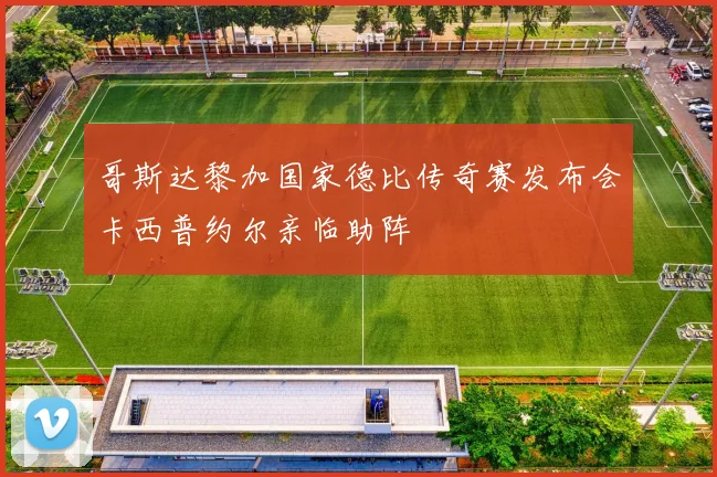 哥斯达黎加国家德比传奇赛发布会卡西普约尔亲临助阵