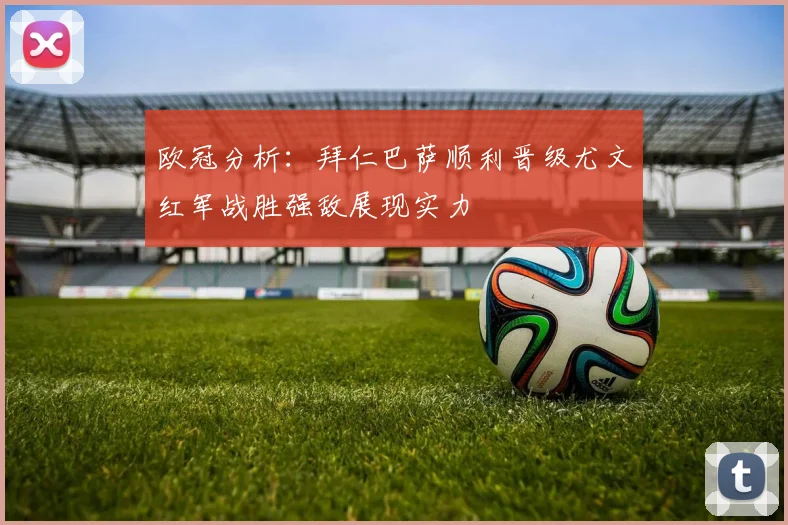 欧冠分析：拜仁巴萨顺利晋级尤文红军战胜强敌展现实力
