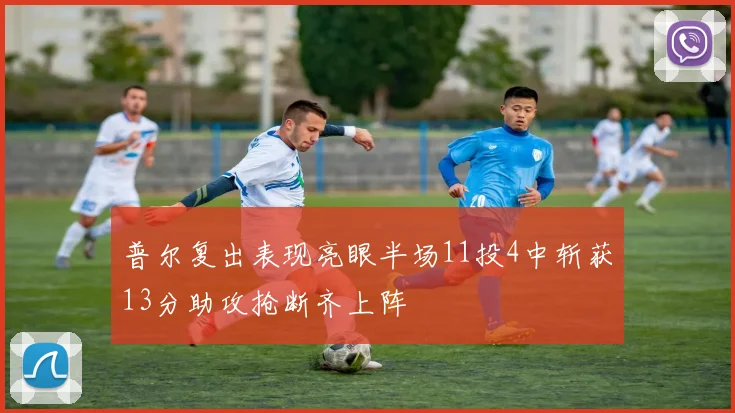 普尔复出表现亮眼半场11投4中斩获13分助攻抢断齐上阵