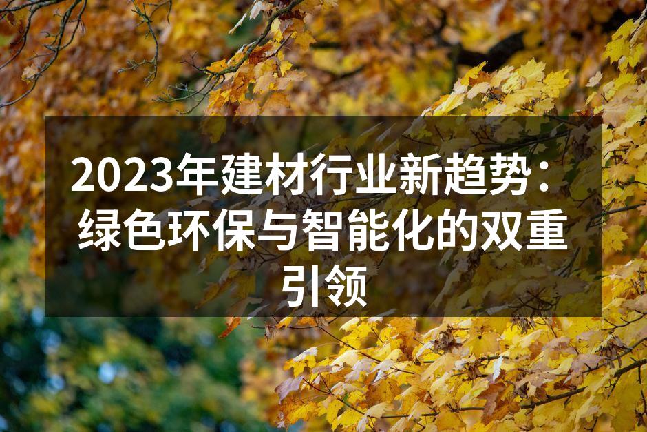 2023年建材行业新趋势：绿色环保与智能化的双重引领