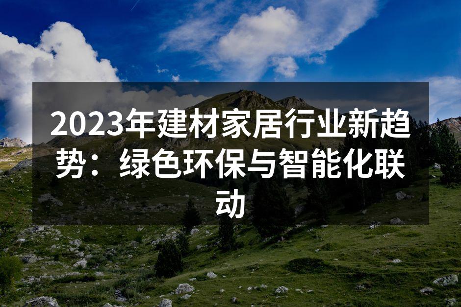 2023年建材家居行业新趋势：绿色环保与智能化联动