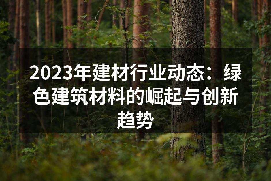2023年建材行业动态：绿色建筑材料的崛起与创新趋势